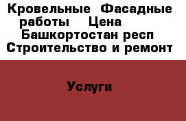 Кровельные, Фасадные работы. › Цена ­ 200 - Башкортостан респ. Строительство и ремонт » Услуги   . Башкортостан респ.